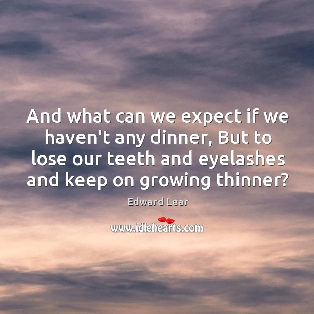 And what can we expect if we haven’t any dinner, But to Edward Lear Picture Quote