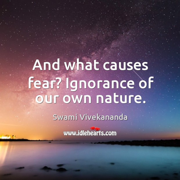 And what causes fear? Ignorance of our own nature. Swami Vivekananda Picture Quote
