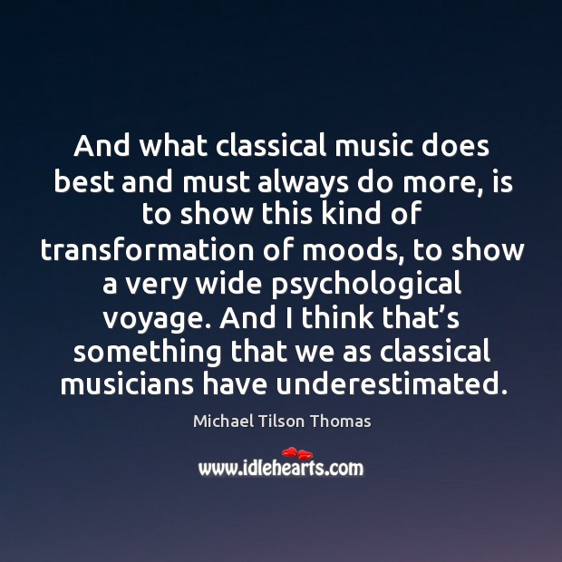 And what classical music does best and must always do more, is to show this kind Michael Tilson Thomas Picture Quote