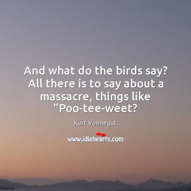And what do the birds say? All there is to say about Kurt Vonnegut Picture Quote