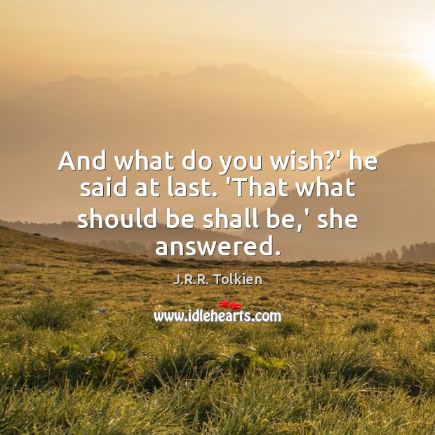 And what do you wish?’ he said at last. ‘That what should be shall be,’ she answered. J.R.R. Tolkien Picture Quote