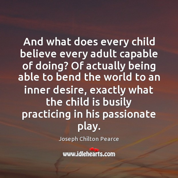 And what does every child believe every adult capable of doing? Of Joseph Chilton Pearce Picture Quote