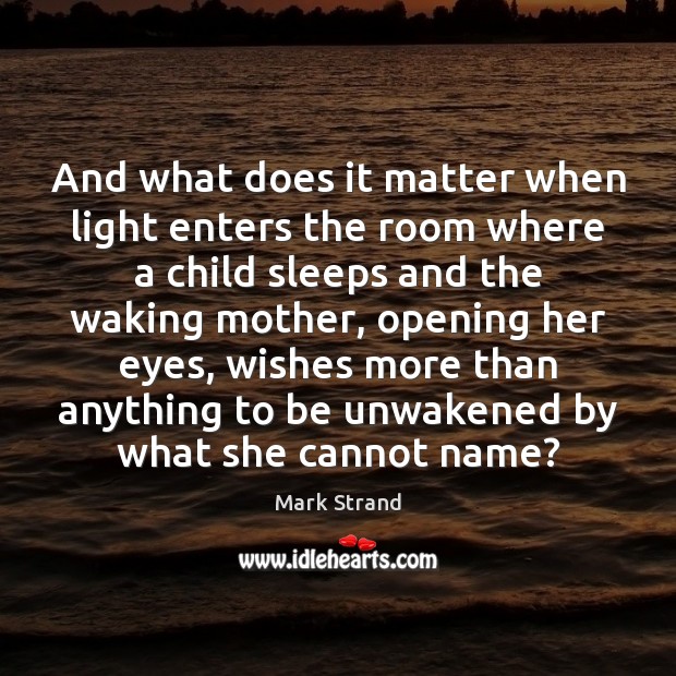 And what does it matter when light enters the room where a Mark Strand Picture Quote