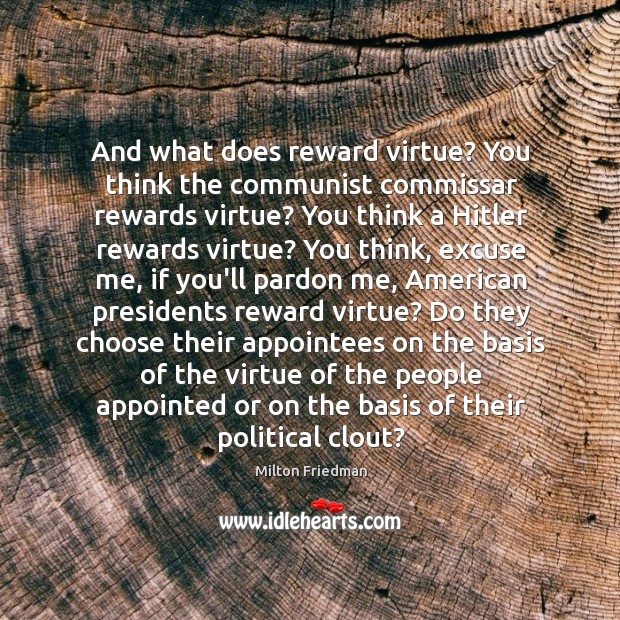 And what does reward virtue? You think the communist commissar rewards virtue? Milton Friedman Picture Quote