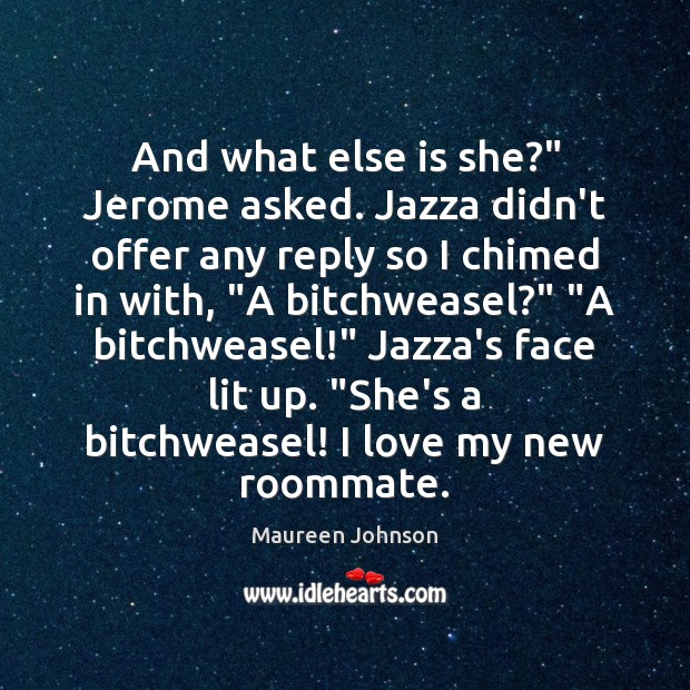 And what else is she?” Jerome asked. Jazza didn’t offer any reply Maureen Johnson Picture Quote