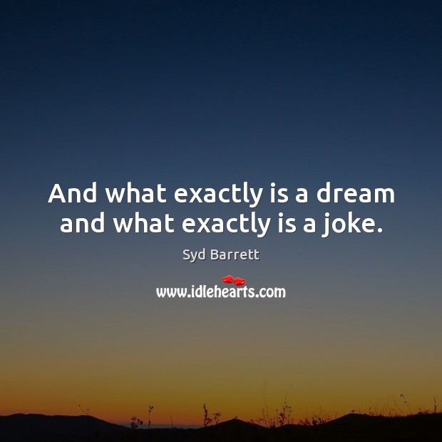 And what exactly is a dream and what exactly is a joke. Syd Barrett Picture Quote