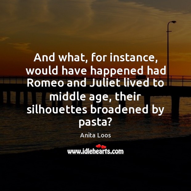 And what, for instance, would have happened had Romeo and Juliet lived Anita Loos Picture Quote