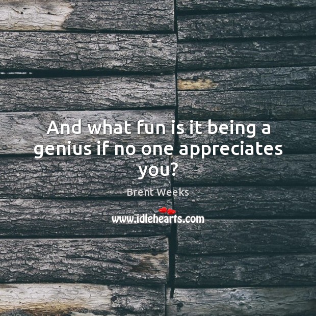 And what fun is it being a genius if no one appreciates you? Brent Weeks Picture Quote