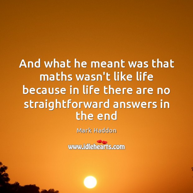 And what he meant was that maths wasn’t like life because in Mark Haddon Picture Quote