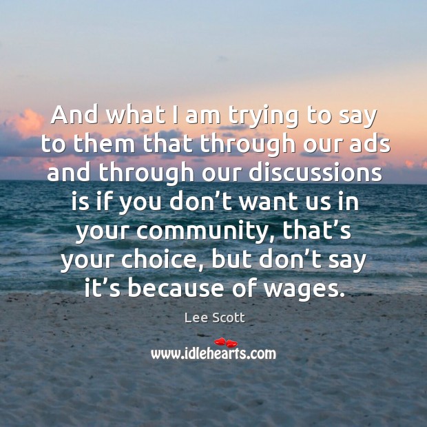 And what I am trying to say to them that through our ads and through our discussions is if Lee Scott Picture Quote