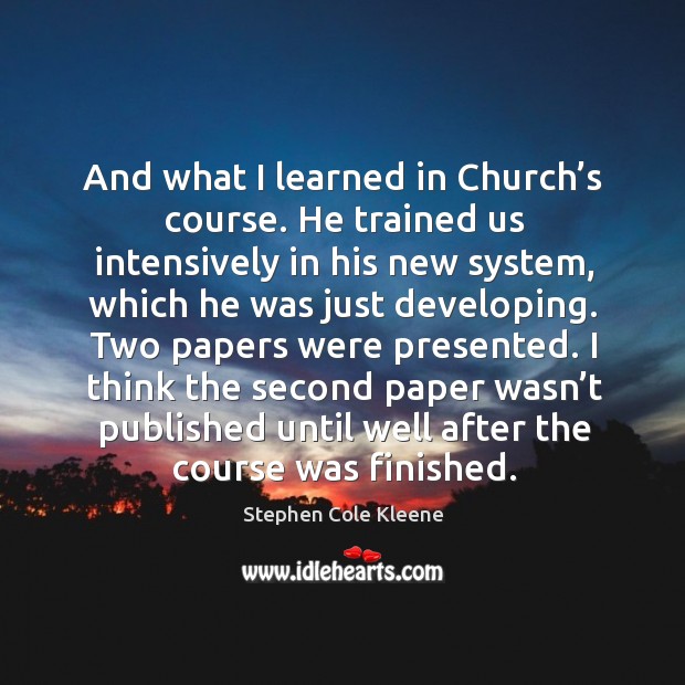 And what I learned in church’s course. He trained us intensively in his new system Stephen Cole Kleene Picture Quote
