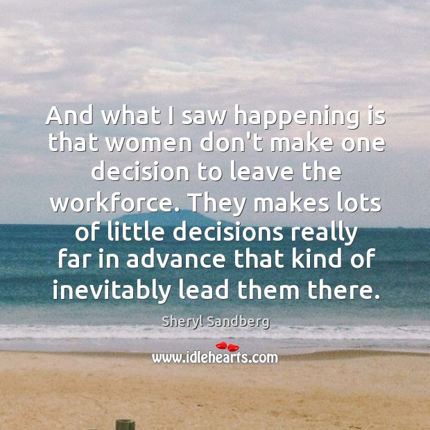 And what I saw happening is that women don’t make one decision Sheryl Sandberg Picture Quote