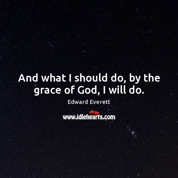 And what I should do, by the grace of God, I will do. Edward Everett Picture Quote