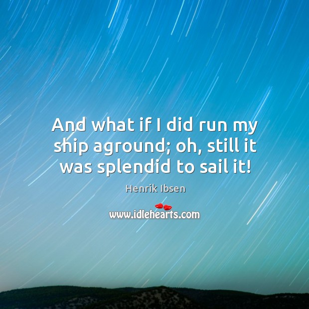 And what if I did run my ship aground; oh, still it was splendid to sail it! Henrik Ibsen Picture Quote