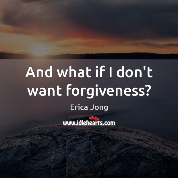 And what if I don’t want forgiveness? Forgive Quotes Image