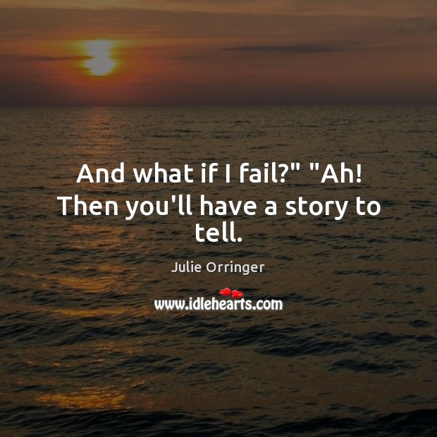 And what if I fail?” “Ah! Then you’ll have a story to tell. Image