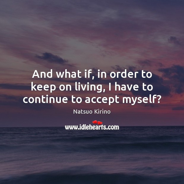And what if, in order to keep on living, I have to continue to accept myself? Natsuo Kirino Picture Quote