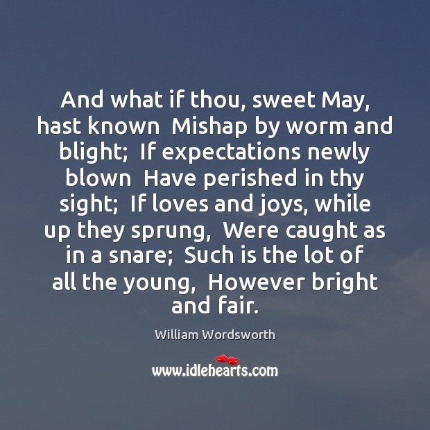 And what if thou, sweet May, hast known  Mishap by worm and William Wordsworth Picture Quote