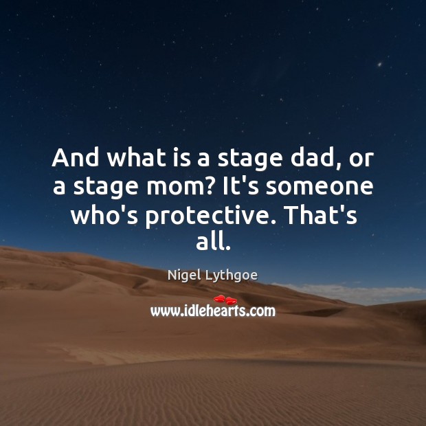 And what is a stage dad, or a stage mom? It’s someone who’s protective. That’s all. Nigel Lythgoe Picture Quote