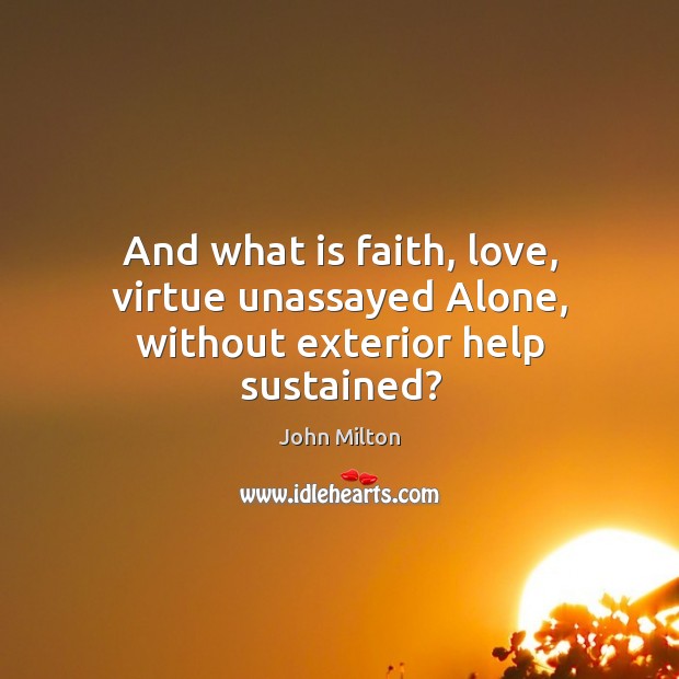 And what is faith, love, virtue unassayed Alone, without exterior help sustained? Image