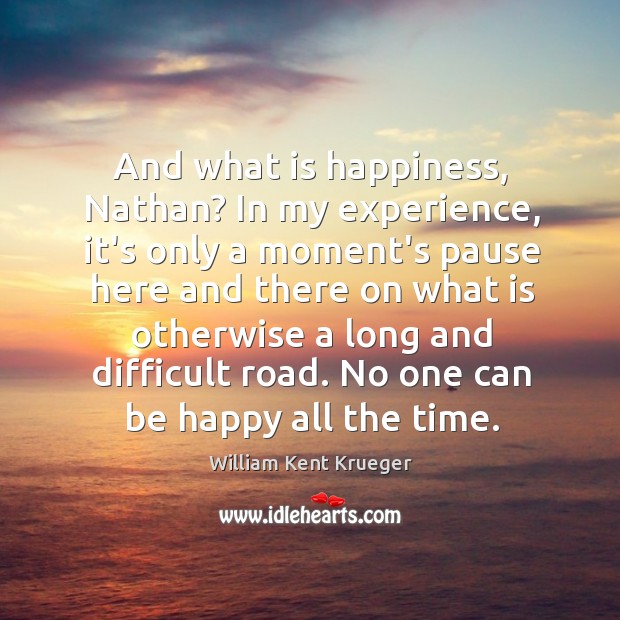And what is happiness, Nathan? In my experience, it’s only a moment’s William Kent Krueger Picture Quote