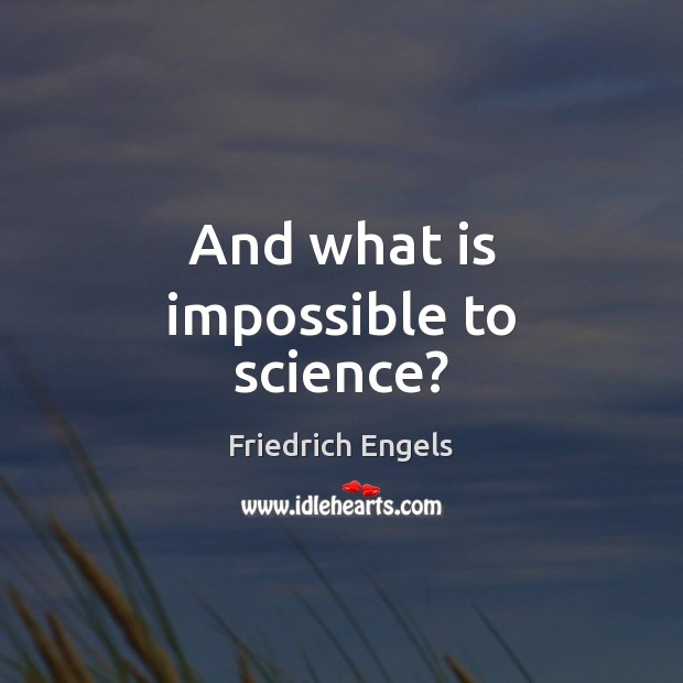 And what is impossible to science? Friedrich Engels Picture Quote