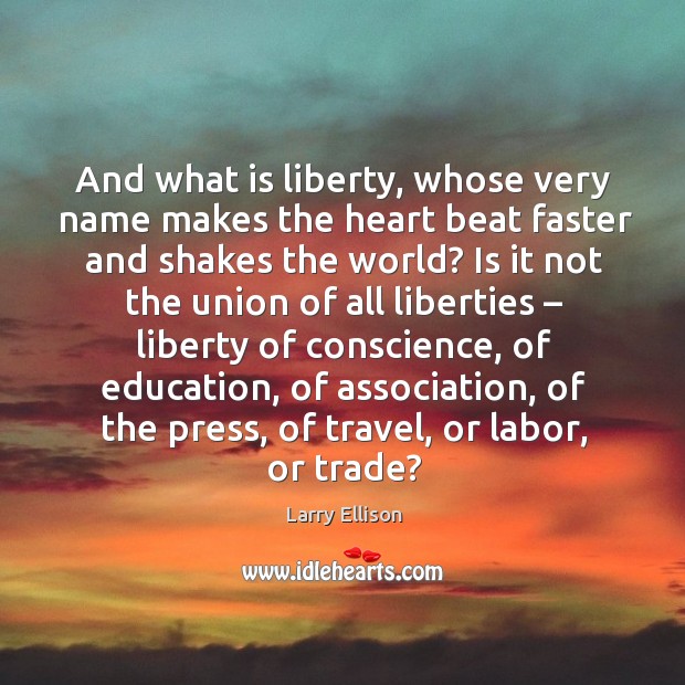 And what is liberty, whose very name makes the heart beat faster and shakes the world? Larry Ellison Picture Quote