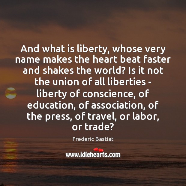 And what is liberty, whose very name makes the heart beat faster Frederic Bastiat Picture Quote
