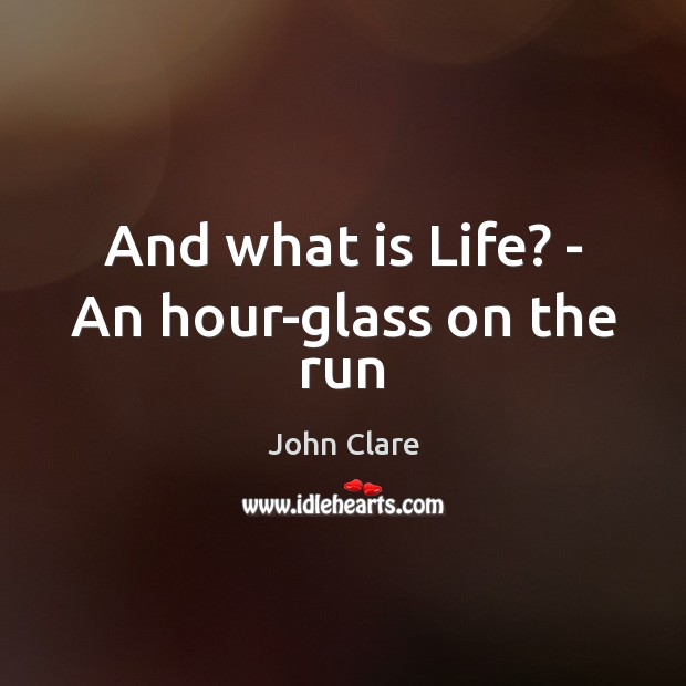 And what is Life? – An hour-glass on the run John Clare Picture Quote
