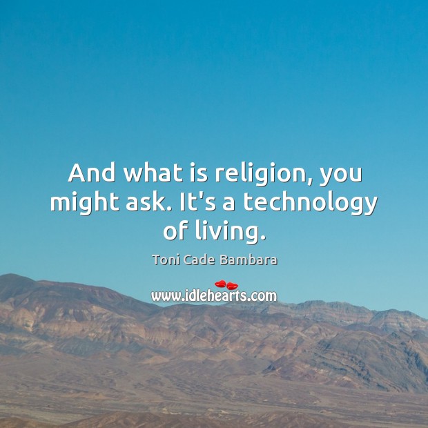 And what is religion, you might ask. It’s a technology of living. Toni Cade Bambara Picture Quote