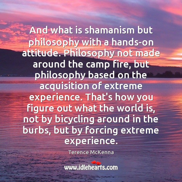 And what is shamanism but philosophy with a hands-on attitude. Philosophy not Terence McKenna Picture Quote