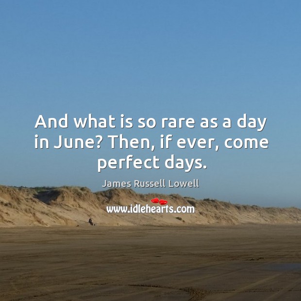 And what is so rare as a day in june? then, if ever, come perfect days. Image