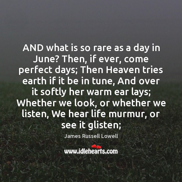AND what is so rare as a day in June? Then, if James Russell Lowell Picture Quote