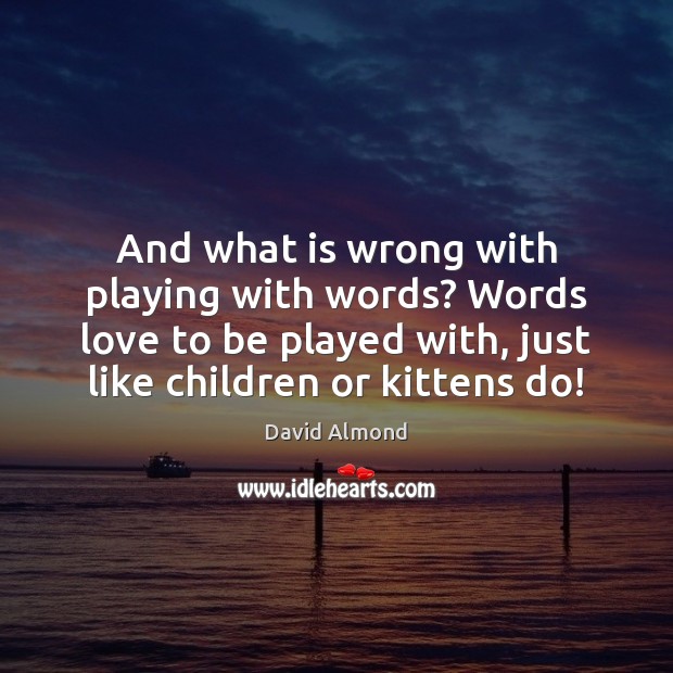 And what is wrong with playing with words? Words love to be David Almond Picture Quote