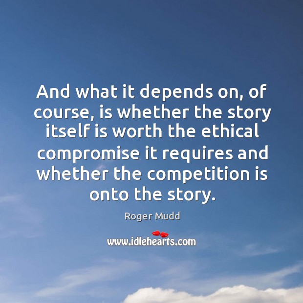 And what it depends on, of course, is whether the story itself is worth the ethical compromise it requires Roger Mudd Picture Quote