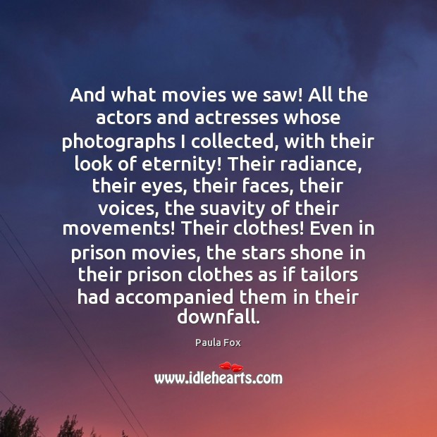 And what movies we saw! All the actors and actresses whose photographs Paula Fox Picture Quote