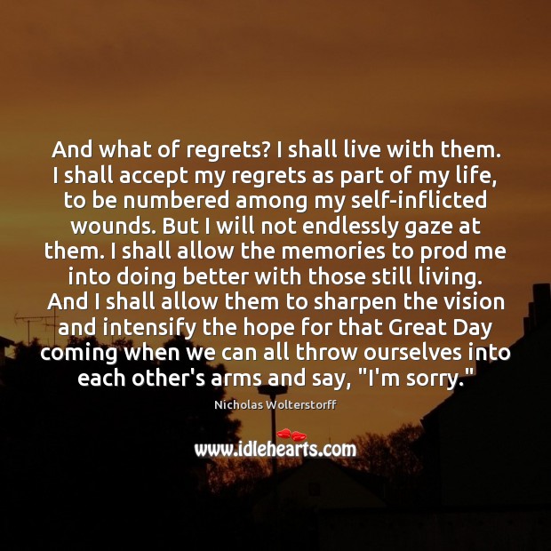 And what of regrets? I shall live with them. I shall accept Image
