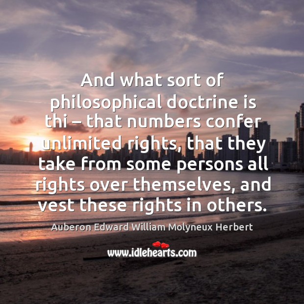 And what sort of philosophical doctrine is thi – that numbers confer unlimited rights Auberon Edward William Molyneux Herbert Picture Quote