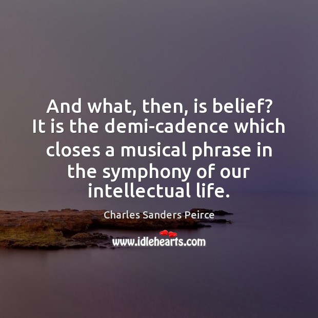 And what, then, is belief? It is the demi-cadence which closes a Charles Sanders Peirce Picture Quote