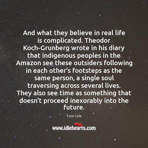 And what they believe in real life is complicated. Theodor Koch-Grunberg wrote Real Life Quotes Image