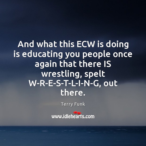 And what this ECW is doing is educating you people once again Image