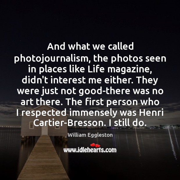 And what we called photojournalism, the photos seen in places like Life William Eggleston Picture Quote