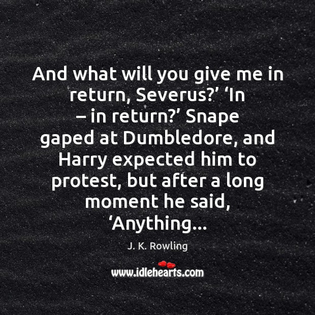And what will you give me in return, Severus?’ ‘In – in return?’ J. K. Rowling Picture Quote
