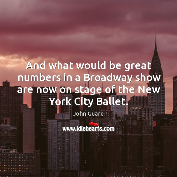 And what would be great numbers in a broadway show are now on stage of the new york city ballet. John Guare Picture Quote