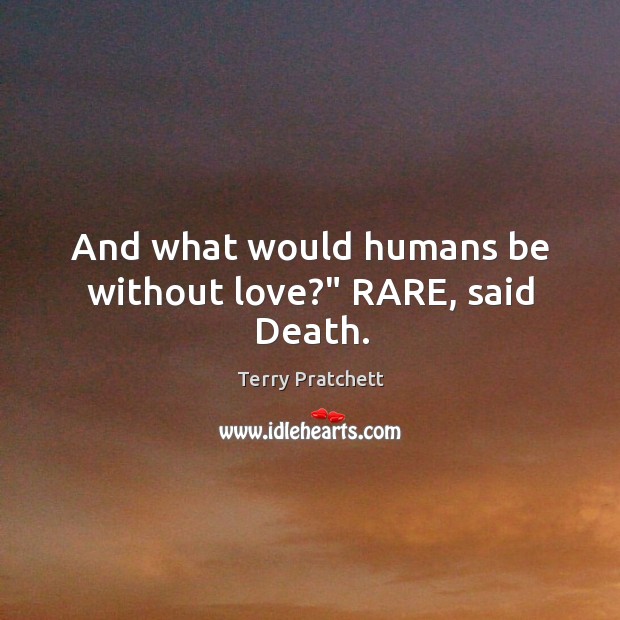 And what would humans be without love?” RARE, said Death. Terry Pratchett Picture Quote
