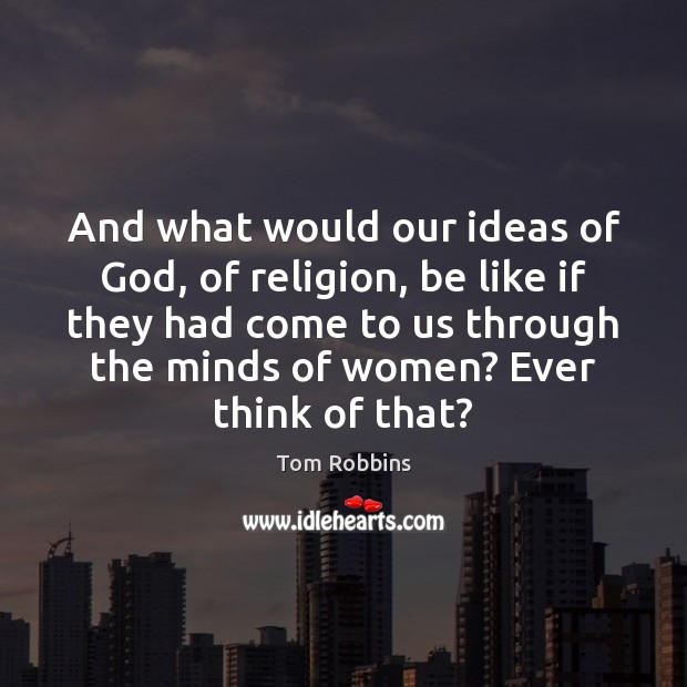 And what would our ideas of God, of religion, be like if Tom Robbins Picture Quote