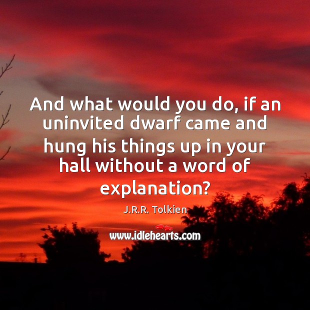 And what would you do, if an uninvited dwarf came and hung J.R.R. Tolkien Picture Quote