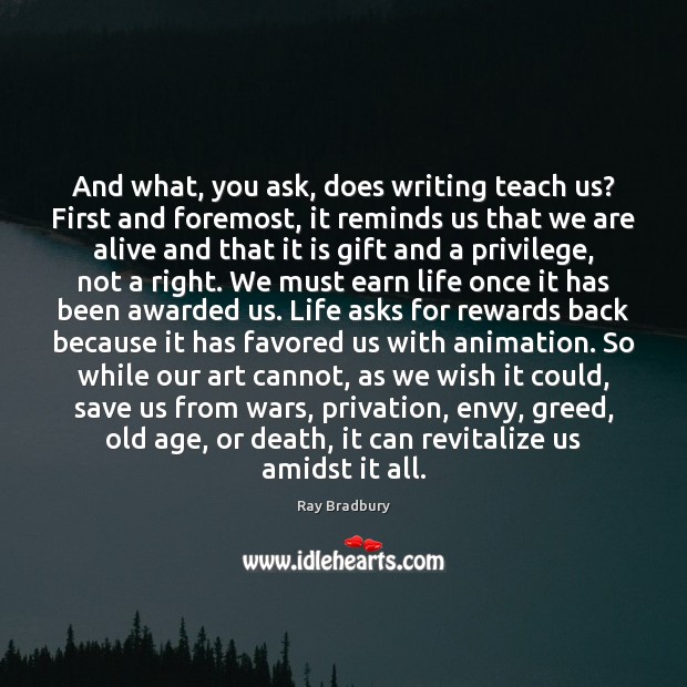 And what, you ask, does writing teach us? First and foremost, it Ray Bradbury Picture Quote