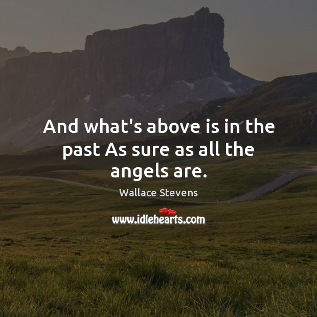And what’s above is in the past As sure as all the angels are. Wallace Stevens Picture Quote