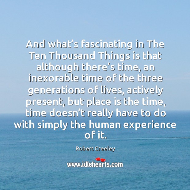 And what’s fascinating in the ten thousand things is that although there’s time Robert Creeley Picture Quote